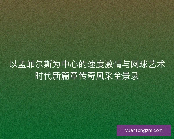以孟菲尔斯为中心的速度激情与网球艺术时代新篇章传奇风采全景录