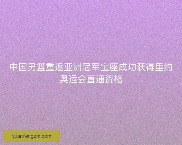 中国男篮重返亚洲冠军宝座成功获得里约奥运会直通资格