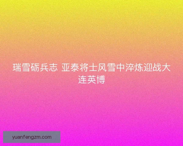 瑞雪砺兵志 亚泰将士风雪中淬炼迎战大连英博